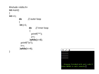 #include <stdio.h>
int main()
{
int i=1;
do // outer loop
{
int j=1;
do // inner loop
{
printf("*");
j++;
}while(j<=8);
printf("n");
i++;
}while(i<=4);
}
 