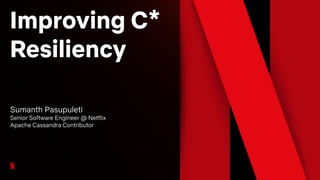 Improving C*
Resiliency
Sumanth Pasupuleti
Senior Software Engineer @ Netflix
Apache Cassandra Contributor
 