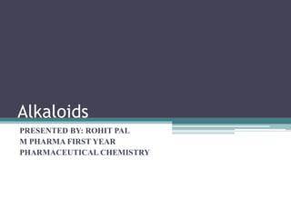 Alkaloids
PRESENTED BY: ROHIT PAL
M PHARMA FIRST YEAR
PHARMACEUTICAL CHEMISTRY
 