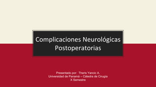 Complicaciones Neurológicas
Postoperatorias
Presentado por: Theris Yancic A.
Universidad de Panamá – Cátedra de Cirugía
X Semestre
 