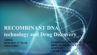 ASHOK
MPHARM. 1ST YEAR
210121210013
RECOMBINANT DNA
technology and Drug Discovery
GUIDED BY :- PROP. SANDEEP JAIN
DEPT. OF PHARMACEUTICAL
SCIENCES
GJUS&T. HISSAR
 