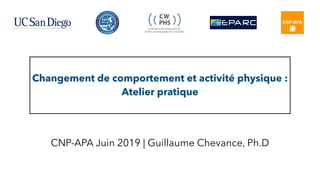 Changement de comportement et activité physique :
Atelier pratique
CNP-APA Juin 2019 | Guillaume Chevance, Ph.D
 