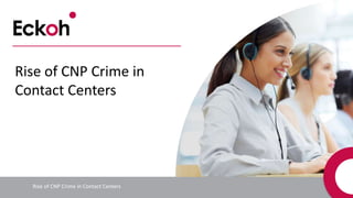 Rise of CNP Crime in Contact Centers
Rise of CNP Crime in
Contact Centers
 