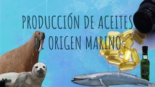 PRODUCCIÓN DE ACEITES
DE ORIGEN MARINO
 