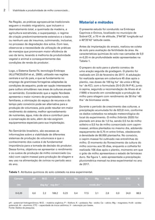2 Viabilidade e produtividade de milho consorciado...
Tabela 1. Atributos químicos do solo coletado na área experimental.
Camada pH M.O P K Na Ca Mg H+Al Al CTC V
(m) dag.kg-1
mg.dm-3
--------------------------------- cmolc.dm-3
------------------------------------- %
0-0,20 6,6 2,2 168,2 0,23 0,4 17,5 3,1 2,8 0,0 24,0 88,5
pH – potencial hidrogeniônico; M.O. – matéria orgânica; P – fósforo; K – potássio; Na – sódio; Ca – cálcio; Mg – magnésio; H+Al - acidez
potencial; Al – alumínio; CTC – capacidade de troca catiônica; V – saturação por bases.
Fonte: Dados da pesquisa.
Na Região, as práticas agropecuárias tradicionais
seguem o modelo migratório, que incluem o
desmatamento total, a queimada da madeira, a
agricultura extrativista, o superpastejo, o regime
de criação predominantemente extensivo e o baixo
ou nenhum uso de insumos, culminando, inclusive,
no processo de degradação dos solos. Com isso,
observa-se a necessidade da utilização de práticas
de manejos que promovam maior eficiência de
uso da terra, levando à melhoria da produtividade
vegetal e animal e consequentemente das
condições de renda do produtor.
Logo, o Sistema Santa Fé, tecnologia Embrapa
(KLUTNCOUSVI et al., 2000), utilizado nas regiões
centrais e sul do país, e que se fundamenta no
emprego de gramíneas forrageiras adaptadas às
condições de sequeiro, pode ser opção interessante
para cultivo simultâneo nas áreas de culturas anuais
no semiárido. Considerando que a região Nordeste
apresenta o maior número de propriedades rurais
familiares, a otimização do espaço de recursos e do
tempo pelo consórcio pode ser alternativa para a
produção de volumosos, pois pode resultar em maior
rendimento do sistema, melhor aproveitamento
de nutrientes, água, mão de obra e contribuir para
a conservação do solo, além de não exigirem
equipamentos especiais para sua implantação.
No Semiárido brasileiro, são escassas as
informações sobre a viabilidade de diferentes
sistemas de produção de volumosos e que o
conhecimento dos custos é de fundamental
importância para a tomada de decisão do produtor.
Dessa forma, objetivou-se apresentar o rendimento
e os custos de produção de milho consorciado (ou
não) com capim-massai para produção de silagem e
seu uso na alimentação de ovinos no período seco
do ano.
Material e métodos
O presente estudo foi conduzido na Embrapa
Caprinos e Ovinos, localizado no município de
Sobral-CE, a 70 m de altitude, 3º44’58’ longitude sul
e 40º20’42’ latitude oeste.
Antes da implantação do ensaio, realizou-se coleta
de solo para avaliação da fertilidade da área. As
características químicas do solo nas camadas de 0,0
m-0,20 m de profundidade estão apresentadas na
Tabela 1.
O preparo do solo para o plantio constou de
uma aração seguida de gradagem. O plantio foi
realizado em 23 de fevereiro de 2017. A adubação
foi realizada apenas em cobertura 45 dias após o
plantio, nas doses de 100 kg ha-1
de ureia e 60 kg
ha-1
de KCl, com o formulado 25-0-25 (N-P-K), junto
à capina, seguindo a recomendação de Alves et al.
(1999) e levando em consideração a produção de
milho para silagem com rendimento de 30 tha-1
-40
tha-1
de biomassa verde.
Durante o período de crescimento das culturas, a
precipitação acumulada foi de 823,8 mm, conforme
os dados coletados na estação meteorológica do
local do experimento. O milho (híbrido 2020) foi
plantado em área de 1,0 ha, sendo 0,5 ha de milho
solteiro e 0,5 ha de milho consorciado com capim-
massai, ambos plantados no mesmo dia, adotando
espaçamento de 0,75 m entre linhas, obedecendo
à densidade de 66.000 plantas/ha. No consócio,
o capim-massai foi cultivado nas entrelinhas do
milho. O momento do florescimento da cultura do
milho ocorreu aos 55 dias, enquanto a colheita foi
realizada 106 dias após o plantio, momento em que
o grão de milho apresentava o estado de farináceo
duro. Na figura 1, está apresentada a precipitação
pluviométrica mensal na área experimental no ano
de 2017.
 