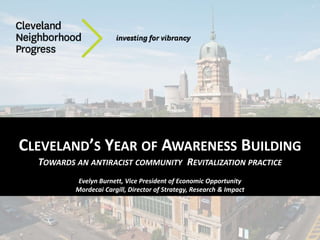 CLEVELAND’S YEAR OF AWARENESS BUILDING
TOWARDS AN ANTIRACIST COMMUNITY REVITALIZATION PRACTICE
Evelyn Burnett, Vice Presid...