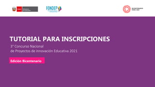 TUTORIAL PARA INSCRIPCIONES
3° Concurso Nacional
de Proyectos de innovación Educativa 2021
Edición Bicentenario
 
