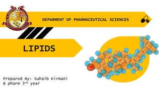 DEPARMENT OF PHARMACEUTICAL SCIENCES
LIPIDS
Prepared By: Suhaib Kirmani
B pharm 3rd year
 