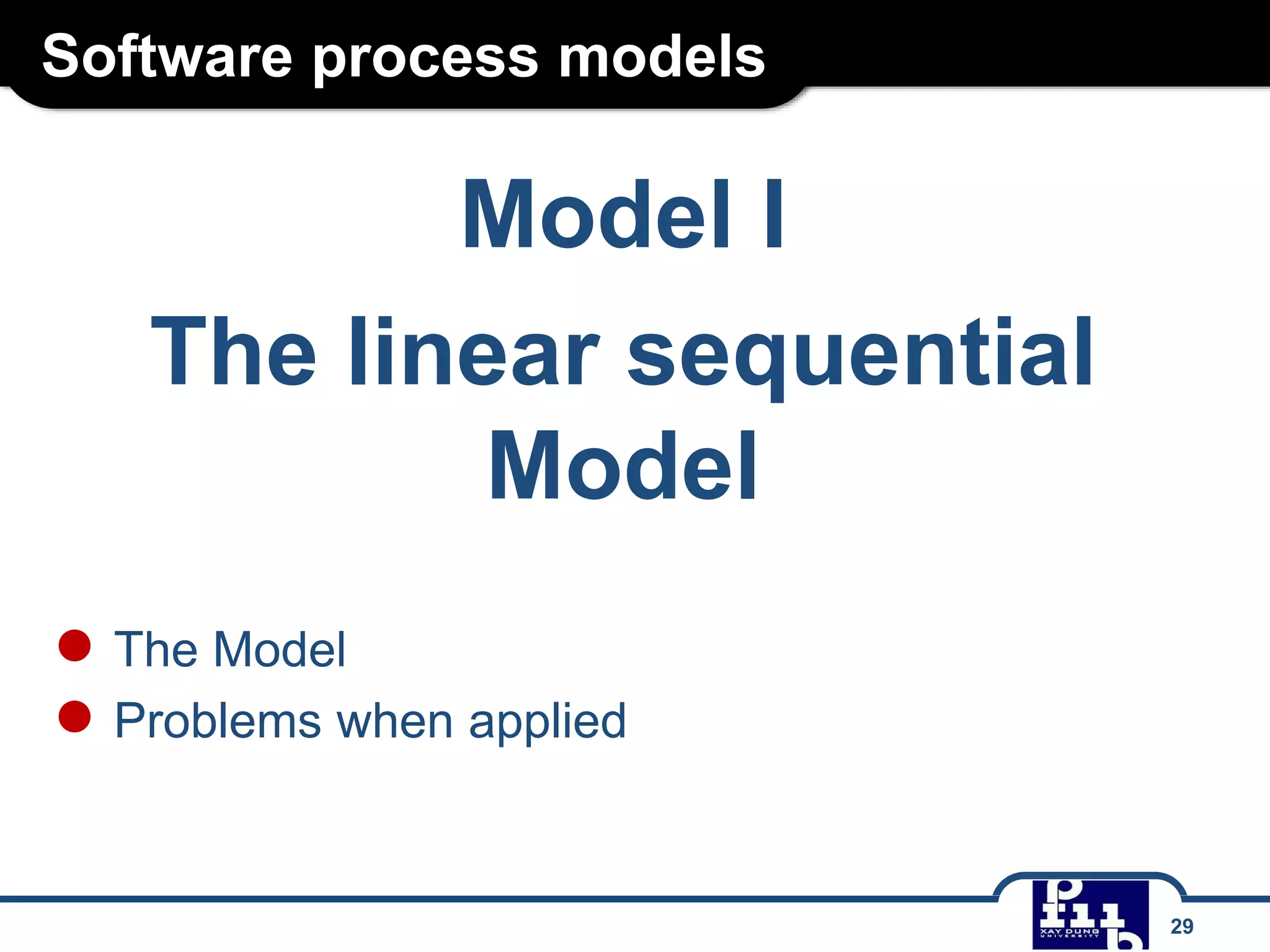 Software process models
Model I
The linear sequential
Model
● The Model
● Problems when applied
29
 