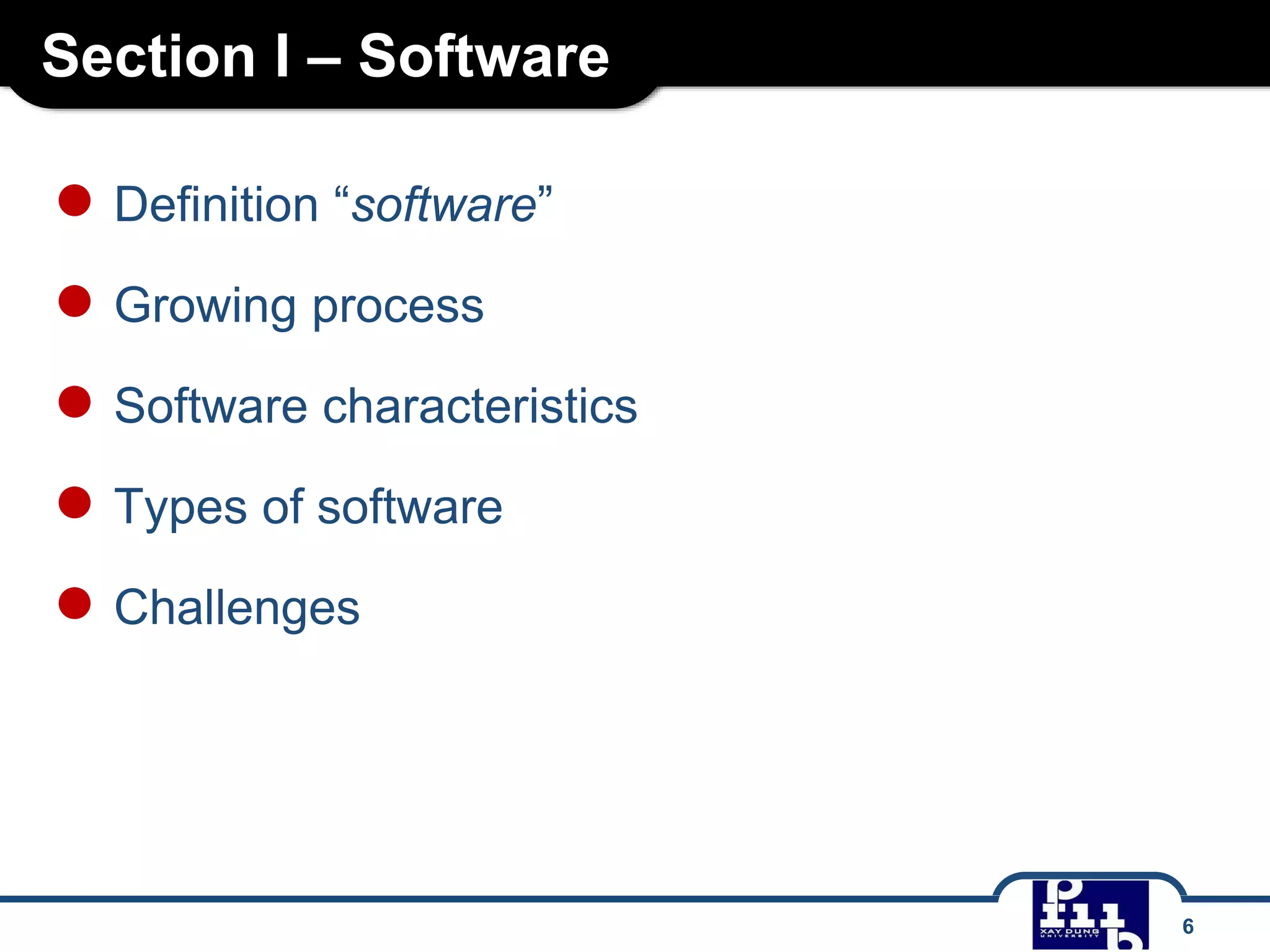 Section I – Software
● Definition “software”
● Growing process
● Software characteristics
● Types of software
● Challenges
6
 