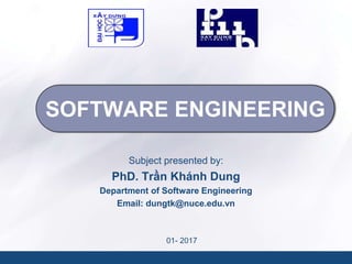 SOFTWARE ENGINEERING
Subject presented by:
PhD. Trần Khánh Dung
Department of Software Engineering
Email: dungtk@nuce.edu.vn
01- 2017
 