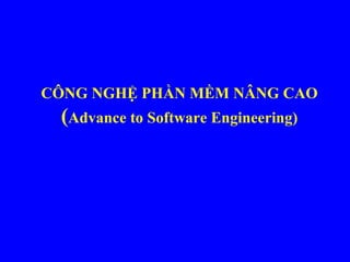 CÔNG NGHỆ PHẦN MỀM NÂNG CAO
 (Advance to Software Engineering)
 