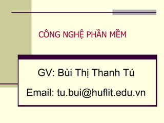 CÔNG NGHỆ PHẦN MỀM
GV: Bùi Thị Thanh Tú
Email: tu.bui@huflit.edu.vn
 