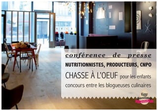 pour le CNPO
26 au 30 mARS
pour le CNPO
26 au 30 mARS
pour le CNPOpour le CNPOpour le CNPOpour le CNPOpour le CNPOpour le CNPO
conférence de presse
cHASSE À L’oEUF pour les enfants
nUTriTionnisTes, proDUCTeUrs, Cnpo
concours entre les blogueuses culinaires
aNos oeufs sont
egg’straordinaires
Egg
Academy
 