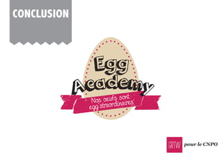 pour le CNPO
aNos oeufs sont
egg’straordinaires
Egg
Academy
ConClUsion
 