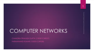 COMPUTER NETWORKS
- CHANDRA PRAKASH GUPTA (130301CSR027)
- PARMANAND KUMAR (130301CSR028)
1
 
