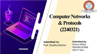 ComputerNetworks
&Protocols
(2240321)
Submitted by:
Shivam Mittal
0901MC221066
AIR-3rd Sem
Submitted to:
Prof. Shubha Mishra
 