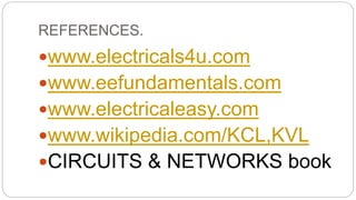 REFERENCES.
www.electricals4u.com
www.eefundamentals.com
www.electricaleasy.com
www.wikipedia.com/KCL,KVL
CIRCUITS & NETWORKS book
 