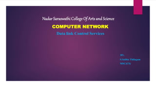 Nadar Saraswathi College Of Arts and Science
COMPUTER NETWORK
Data link Control Services
BY,
S.Subha Thilagam
MSC(CS)
 