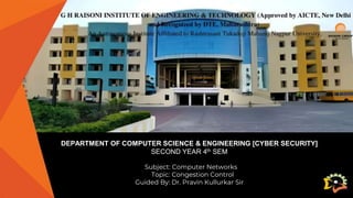 DEPARTMENT OF COMPUTER SCIENCE & ENGINEERING [CYBER SECURITY]
SECOND YEAR 4th SEM
Subject: Computer Networks
Topic: Congestion Control
Guided By: Dr. Pravin Kullurkar Sir
 