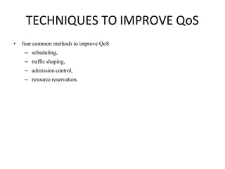 TECHNIQUES TO IMPROVE QoS
• four common methods to improve QoS
– scheduling,
– traffic shaping,
– admission control,
– resource reservation.
 