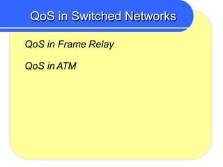 QoS in Switched Networks
QoS in Frame Relay
QoS in ATM
 