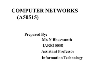 COMPUTER NETWORKS
(A50515)
Prepared By:
Mr. N Bhaswanth
IARE10038
Assistant Professor
Information Technology
 