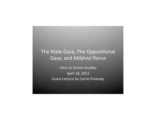The	
  Male	
  Gaze,	
  The	
  Opposi0onal	
  
Gaze,	
  and	
  Mildred	
  Pierce	
  
Intro	
  to	
  Screen	
  Studies	
  
April	
  18,	
  2013	
  
Guest	
  Lecture	
  by	
  Carrie	
  Polansky	
  
 