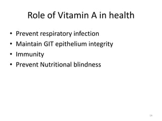 Role of Vitamin A in health
• Prevent respiratory infection
• Maintain GIT epithelium integrity
• Immunity
• Prevent Nutritional blindness
14
 