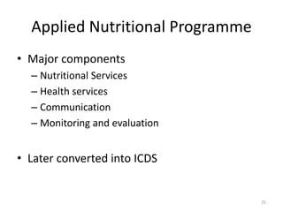Applied Nutritional Programme
• Major components
– Nutritional Services
– Health services
– Communication
– Monitoring and evaluation
• Later converted into ICDS
25
 