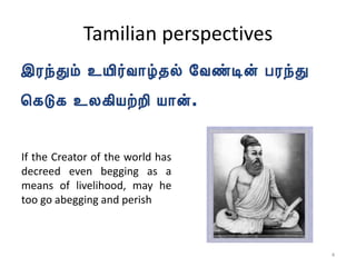 Tamilian perspectives
If the Creator of the world has
decreed even begging as a
means of livelihood, may he
too go abegging and perish
4
 