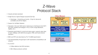 Z-Wave
Protocol Stack
• Industry de-facto standard
• Single Source, Sigma Designs acquired Zen-Sys
• Advantage – Everythin...