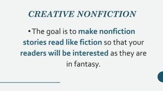 CREATIVE NONFICTION
•The goal is to make nonfiction
stories read like fiction so that your
readers will be interested as they are
in fantasy.
 