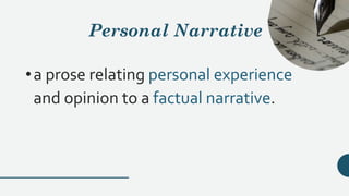 Personal Narrative
•a prose relating personal experience
and opinion to a factual narrative.
 