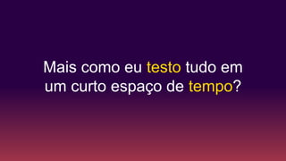 Testes Unitários
Feedback extremamente rápido.
10min. build (eXtreme Programming)
Testes de valores limite, diferentes
combinações etc
Cobertura de Código
Segurança para fazer mudanças (XP)
Test Driven Development
 