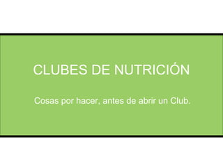 CLUBES DE NUTRICIÓN Cosas por hacer, antes de abrir un Club. 