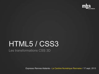 HTML5 / CSS3
Les transformations CSS 3D
Expresso Rennes Atalante - La Cantine Numérique Rennaise / 17 sept. 2013
 