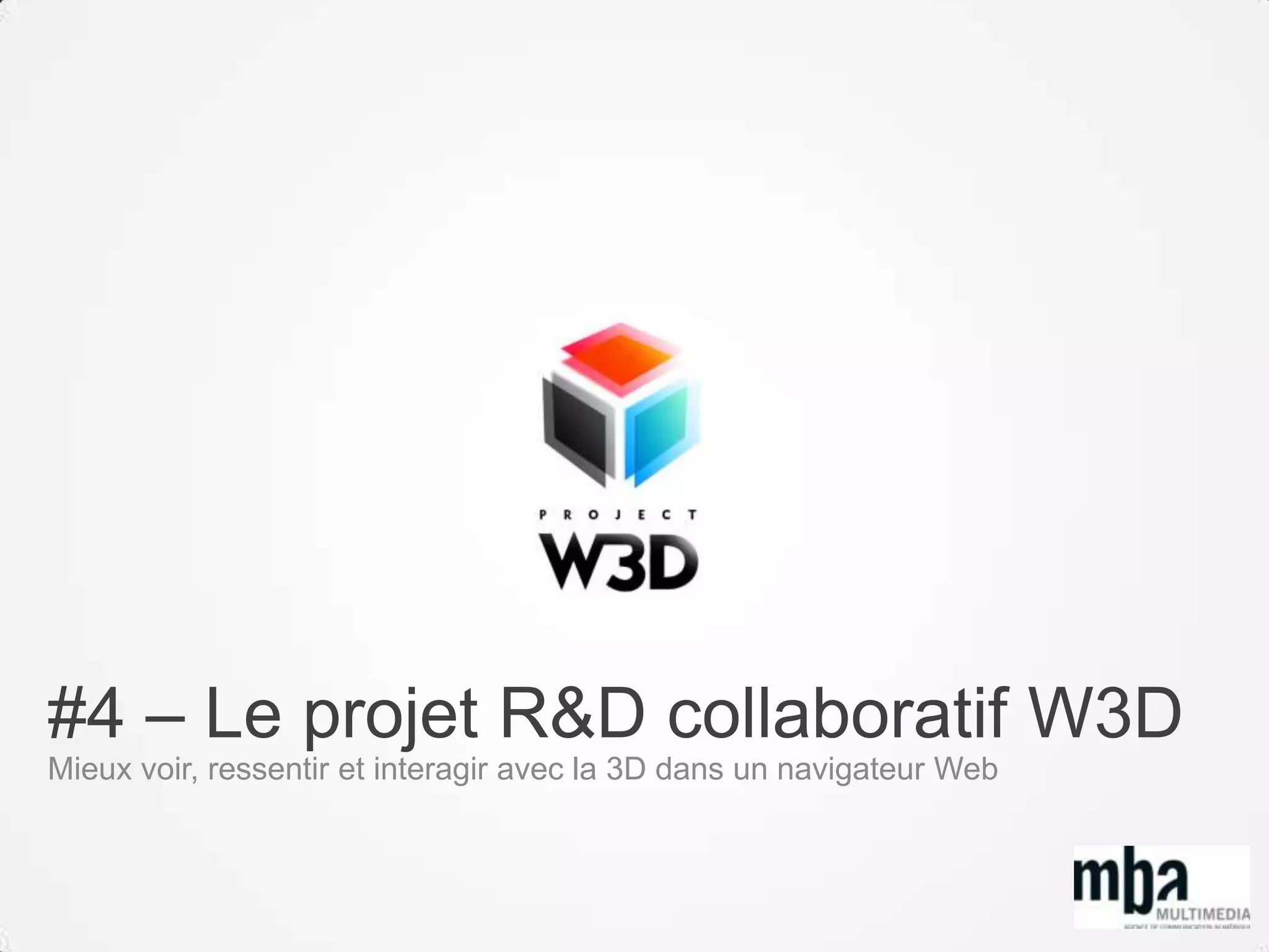 #4 – Le projet R&D collaboratif W3D
Mieux voir, ressentir et interagir avec la 3D dans un navigateur Web
 