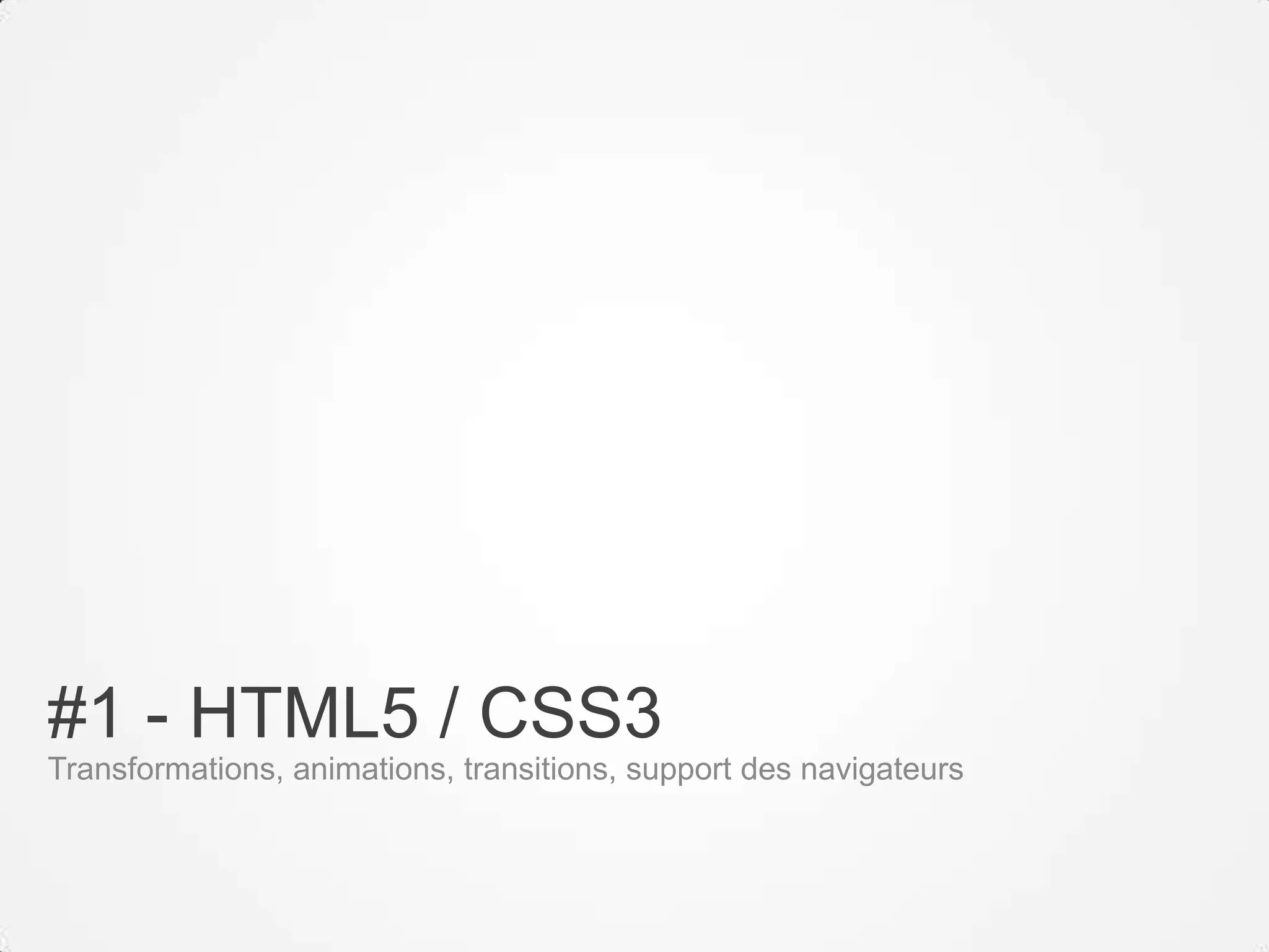 #1 - HTML5 / CSS3
Transformations, animations, transitions, support des navigateurs
 