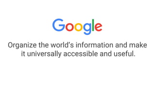 Organize the world’s information and make
it universally accessible and useful.
 