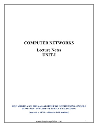 COMPUTER NETWORKS
Lecture Notes
UNIT-I
RISE KRISHNA SAI PRAKASAM GROUP OF INSTITUTIONS::ONGOLE
DEPARTMENT OF COMPUTER SCIENCE & ENGINEERING
(Approved by AICTE, Affiliated to JNTU Kakinada)
www.Jntufastupdates.com 1
 
