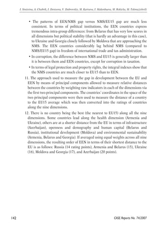 • The patterns of EEN/NMS gap versus NMS/EU15 gap are much less 
consistent. In terms of political institutions, the EEN countries express 
tremendous intra-group differences: from Belarus that has very low scores in 
all dimensions but political stability (that is hardly an advantage in this case), 
to Ukraine and Georgia closely followed by Moldova that are approaching the 
NMS. The EEN countries considerably lag behind NMS (compared to 
NMS/EU15 gap) in freedom of international trade and tax administration. 
• In corruption, the difference between NMS and EU15 is generally larger than 
it is between them and EEN countries, except for corruption in taxation. 
• In terms of legal protection and property rights, the integral indexes show that 
the NMS countries are much closer to EU15 than to EEN. 
11. The approach used to measure the gap in development between the EU and 
EEN by means of principal components allowed to measure relative distances 
between the countries by weighting raw indicators in each of the dimensions via 
the first two principal components. The countries’ coordinates in the space of the 
two principal components were then used to measure the distance of a country 
to the EU15 average which was then converted into the ratings of countries 
along the nine dimensions. 
12. There is no country being the best (the nearest to EU15) along all the nine 
dimensions. Some countries lead along the health dimension (Armenia and 
Ukraine), others are at a shorter distance from the EU in terms of infrastructure 
(Azerbaijan), openness and demography and human capital (Belarus and 
Russia), institutional development (Moldova) and environmental sustainability 
(Armenia, Belarus and Georgia). If averaged using equal weights across all nine 
dimensions, the resulting order of EEN in terms of their shortest distance to the 
EU is as follows: Russia (14 rating points), Armenia and Belarus (15), Ukraine 
(16), Moldova and Georgia (17), and Azerbaijan (20 points). 
142 
I. Sinitsina, A. Chubrik, I. Denisova, V. Dubrovskiy, M. Kartseva, I. Makenbaeva, M. Rokicka, M. Tokmazishvili 
CASE Reports No. 74/2007 
