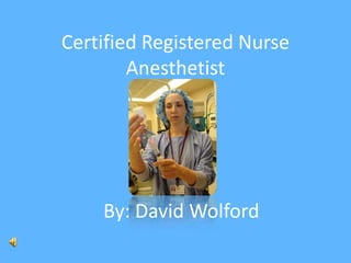 Certified Registered Nurse Anesthetist  By: David Wolford 