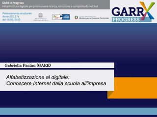 Alfabetizzazione al digitale:
Conoscere Internet dalla scuola all'impresa
Gabriella Paolini (GARR)
 
