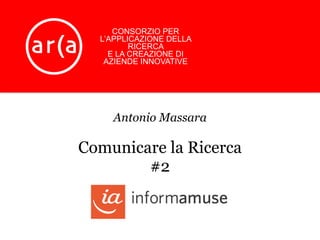 CONSORZIO PER
L’APPLICAZIONE DELLA
RICERCA
E LA CREAZIONE DI
AZIENDE INNOVATIVE
Antonio Massara
Comunicare la Ricerca
#2
 