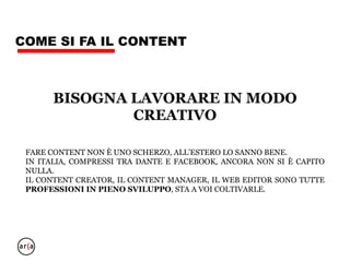 CLASSIFICAZIONE
DEL CONTENT
• Brevi: 140 battute, un’immagine, 15” di video.
• Lunghi: 2000 parole, una galleria, da 60” di video in poi.
• LEGARE, MAGNETIZZARE, COLLEGARE
• Il vantaggio di questa classificazione è che tiene conto del
tempo sia dal lato dei fruitori che dei creatori del content.
 