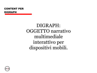 RIASSUMENDO
Per fare storytelling su mobile
dobbiamo realizzare Digraph.
I digraph lunghi si chiamano
ebook.
 