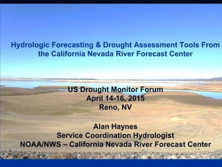 Hydrologic Forecasting & Drought Assessment Tools From
the California Nevada River Forecast Center
US Drought Monitor Forum
April 14-16, 2015
Reno, NV
Alan Haynes
Service Coordination Hydrologist
NOAA/NWS – California Nevada River Forecast Center
 