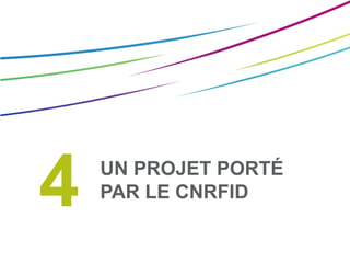 4 UN PROJET PORTÉ
PAR LE CNRFID
 