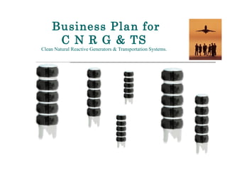 Business Plan for  C N R G & TS  Clean Natural Reactive Generators & Transportation Systems. 